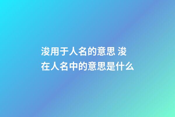 浚用于人名的意思 浚在人名中的意思是什么